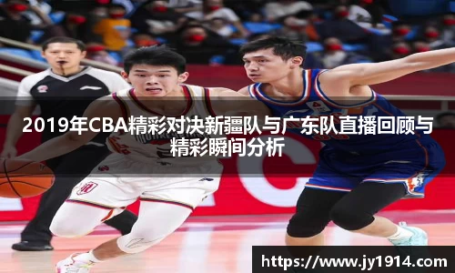2019年CBA精彩对决新疆队与广东队直播回顾与精彩瞬间分析