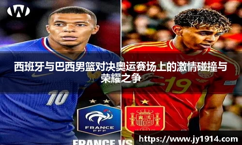 西班牙与巴西男篮对决奥运赛场上的激情碰撞与荣耀之争
